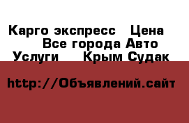 Карго экспресс › Цена ­ 100 - Все города Авто » Услуги   . Крым,Судак